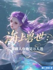 海上兽世罪雌人鱼她是万人迷动漫