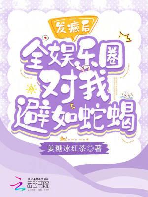 发癫后全娱乐圈对我避如蛇蝎TXT全文在线