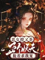 恶女撩又茶五个妖夫抢着求我宠免费阅读
